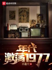 年代：激荡1977最新章节列表年代：激荡1977全文阅读