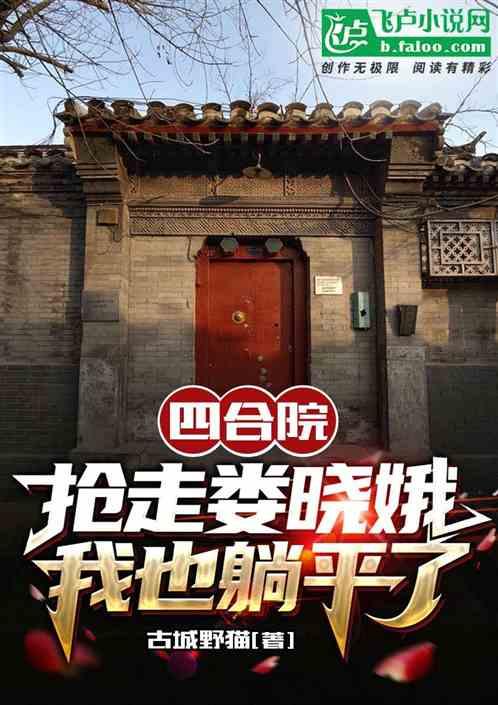 四合院：抢走娄晓娥我也躺平了最新章节列表四合院：抢走娄晓娥我也躺平了全文阅读