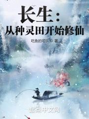 长生：从种灵田开始修仙最新章节列表长生：从种灵田开始修仙全文阅读