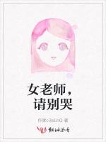 女老师，请别哭最新章节列表女老师，请别哭全文阅读