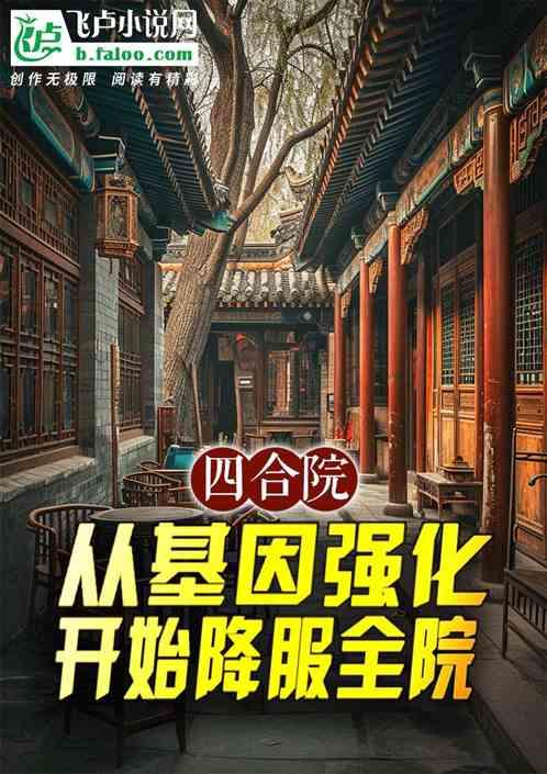 四合院：从基因强化开始降服全院最新章节列表四合院：从基因强化开始降服全院全文阅读