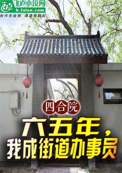 四合院：六五年，我成街道办事员最新章节列表四合院：六五年，我成街道办事员全文阅读