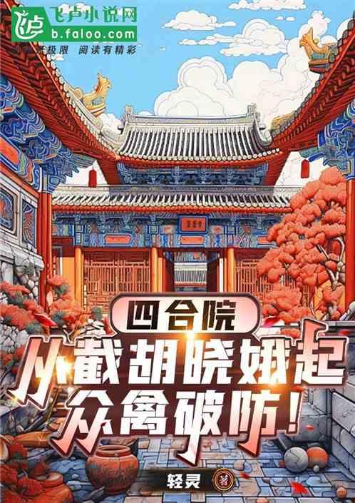 四合院：从截胡晓娥起，众禽破防最新章节列表四合院：从截胡晓娥起，众禽破防全文阅读